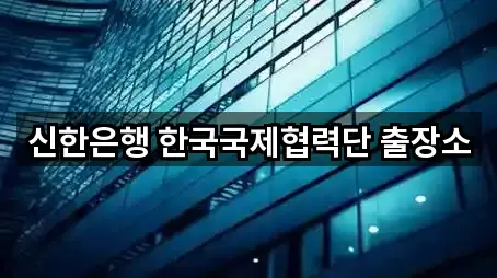 신한은행 한국국제협력단 출장소