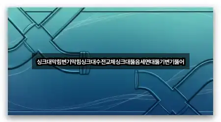 싱크대막힘변기막힘싱크대수전교체싱크대뚫음세면대뚫기변기뚫어