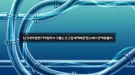 싱크대막힘변기막힘하수구뚫는곳고압세척배관청소배수관역류뚫어