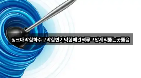 싱크대막힘하수구막힘변기막힘배관역류고압세척뚫는곳뚫음