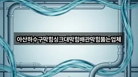 아산하수구막힘싱크대막힘배관막힘뚫는업체