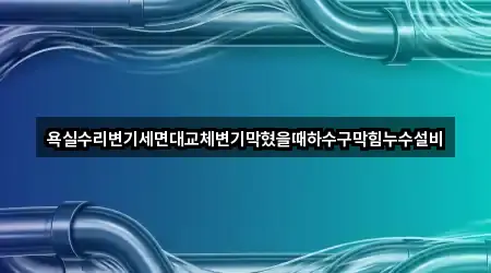 욕실수리변기세면대교체변기막혔을때하수구막힘누수설비