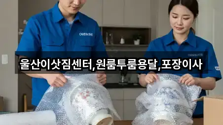 울산이삿짐센터,원룸투룸용달,포장이사