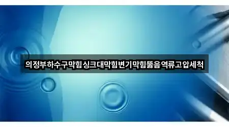 의정부하수구막힘싱크대막힘변기막힘뚫음역류고압세척