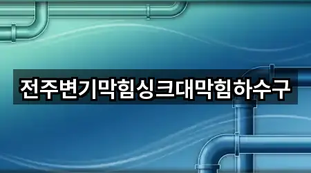 전주변기막힘싱크대막힘하수구