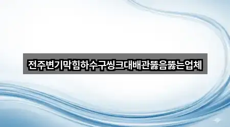전주변기막힘하수구씽크대배관뚫음뚫는업체