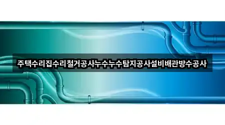 주택수리집수리철거공사누수누수탐지공사설비배관방수공사