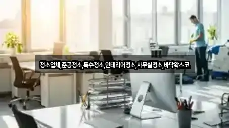 청소업체,준공청소,특수청소,인테리어청소,사무실청소,바닥왁스코