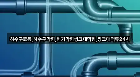 하수구뚫음,하수구막힘,변기막힘씽크대막힘,씽크대역류24시