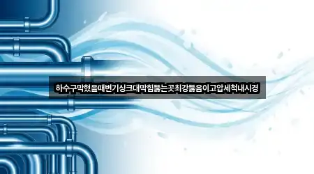 하수구막혔을때변기싱크대막힘뚫는곳최강뚫음이고압세척내시경