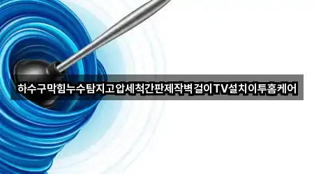 하수구막힘누수탐지고압세척간판제작벽걸이TV설치이투홈케어