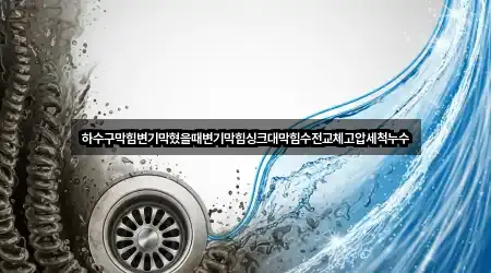 하수구막힘변기막혔을때변기막힘싱크대막힘수전교체고압세척누수