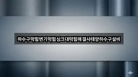 하수구막힘변기막힘싱크대막힘해결사태양하수구설비