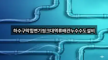 하수구막힘변기씽크대역류배관누수수도설비