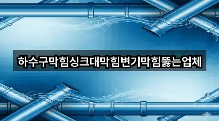 하수구막힘싱크대막힘변기막힘뚫는업체