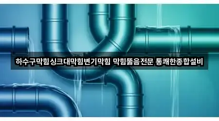 하수구막힘싱크대막힘변기막힘 막힘뚫음전문 통쾌한종합설비