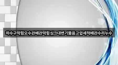 경남 일반성면 배관막힘 필수 정보 5곳
