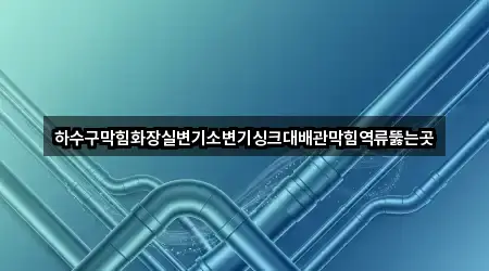 하수구막힘화장실변기소변기싱크대배관막힘역류뚫는곳