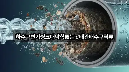 하수구변기씽크대막힘뚫는곳배관배수구역류