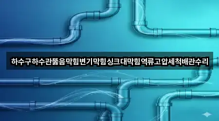 하수구하수관뚫음막힘변기막힘싱크대막힘역류고압세척배관수리