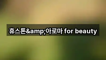 휴스톤&아로마 for beauty