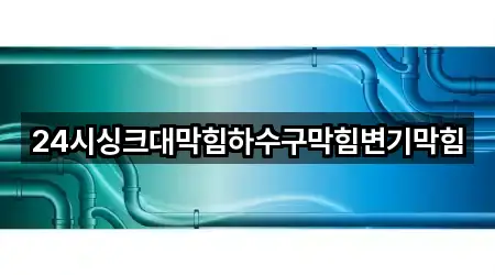 24시싱크대막힘하수구막힘변기막힘