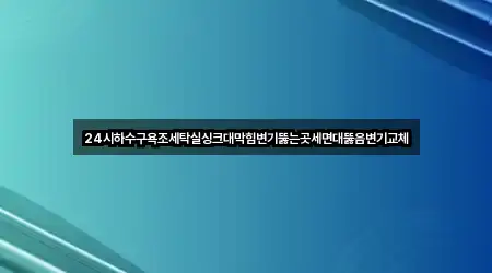 24시하수구욕조세탁실싱크대막힘변기뚫는곳세면대뚫음변기교체